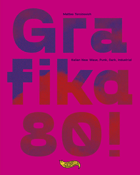 ‘Grafika!80! – Italian New wave, Punk, Dark, Industrial’. Il nuovo libro di Matteo Torcinovich dedicato alle produzioni grafiche indipendenti italiane degli anni ’80. Disponibile dal 22 ottobre per Goodfellas edizioni